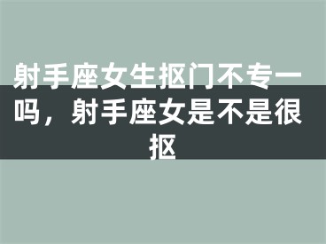 射手座女生抠门不专一吗,射手座女是不是很抠