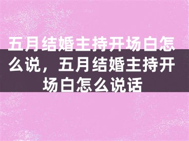 五月结婚主持开场白怎么说,五月结婚主持开场白怎么说话