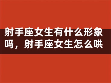 射手座女生有什么形象吗，射手座女生怎么哄