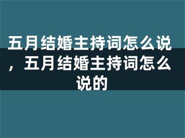 五月结婚主持词怎么说，五月结婚主持词怎么说的