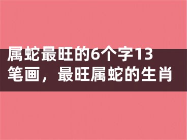 属蛇最旺的6个字13笔画，最旺属蛇的生肖
