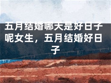 五月结婚哪天是好日子呢女生，五月结婚好日子