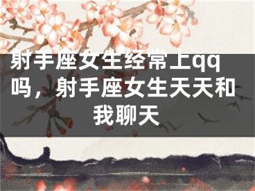 射手座女生经常上qq吗，射手座女生天天和我聊天