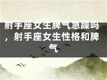 射手座女生脾气急躁吗,射手座女生性格和脾气