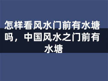 怎样看风水门前有水塘吗，中国风水之门前有水塘