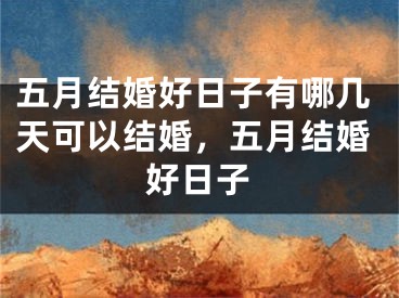 五月结婚好日子有哪几天可以结婚,五月结婚好日子
