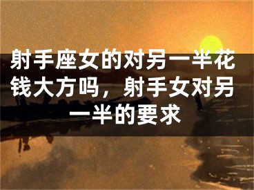 射手座女的对另一半花钱大方吗，射手女对另一半的要求