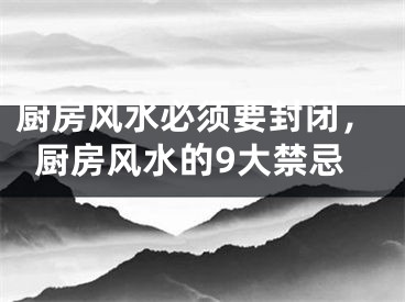 厨房风水必须要封闭，厨房风水的9大禁忌