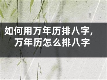 如何用万年历排八字,万年历怎么排八字