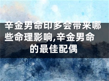 辛金男命印多会带来哪些命理影响,辛金男命的最佳配偶