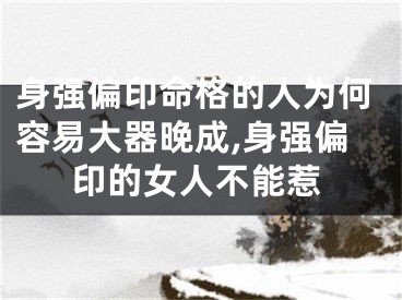 身强偏印命格的人为何容易大器晚成,身强偏印的女人不能惹