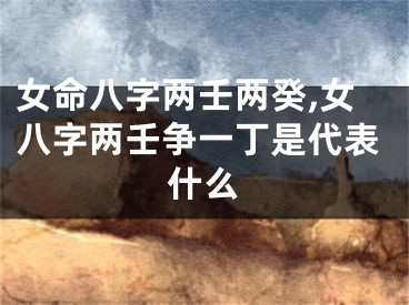 女命八字两壬两癸,女八字两壬争一丁是代表什么