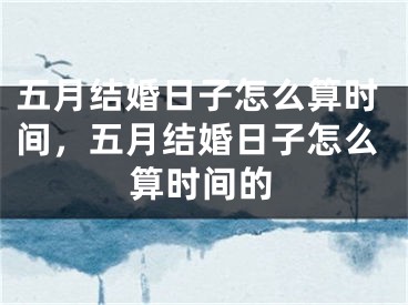 五月结婚日子怎么算时间,五月结婚日子怎么算时间的