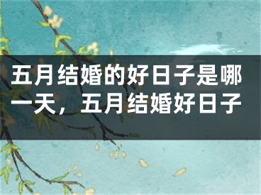 五月结婚的好日子是哪一天,五月结婚好日子