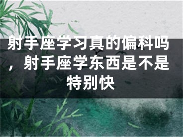 射手座学习真的偏科吗,射手座学东西是不是特别快