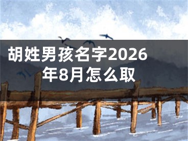 胡姓男孩名字2026年8月怎么取