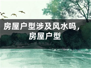 房屋户型涉及风水吗，房屋户型