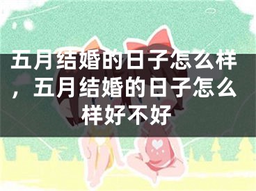 五月结婚的日子怎么样,五月结婚的日子怎么样好不好