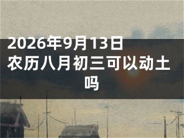 2026年9月13日农历八月初三可以动土吗