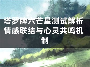 塔罗牌六芒星测试解析情感联结与心灵共鸣机制
