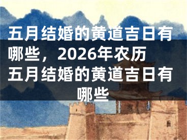五月结婚的黄道吉日有哪些，2026年农历五月结婚的黄道吉日有哪些