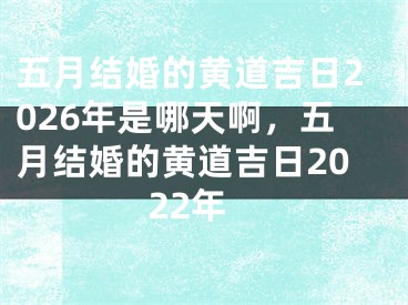 五月结婚的黄道吉日2026年是哪天啊，五月结婚的黄道吉日2022年