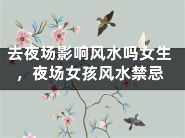 去夜场影响风水吗女生，夜场女孩风水禁忌