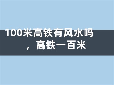 100米高铁有风水吗，高铁一百米
