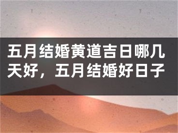 五月结婚黄道吉日哪几天好,五月结婚好日子