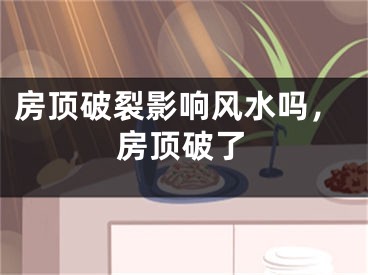 房顶破裂影响风水吗，房顶破了