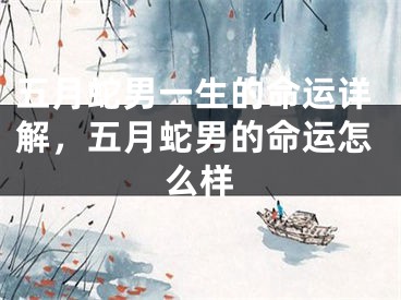 五月蛇男一生的命运详解,五月蛇男的命运怎么样