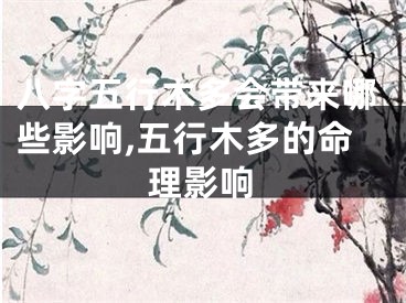 八字五行木多会带来哪些影响,五行木多的命理影响