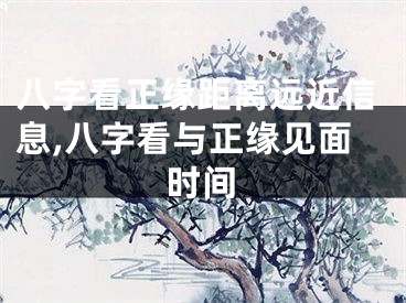 八字看正缘距离远近信息,八字看与正缘见面时间