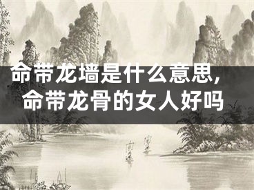 命带龙墙是什么意思,命带龙骨的女人好吗