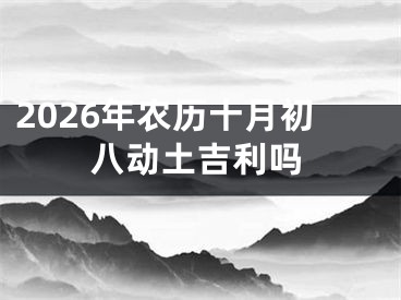 2026年农历十月初八动土吉利吗