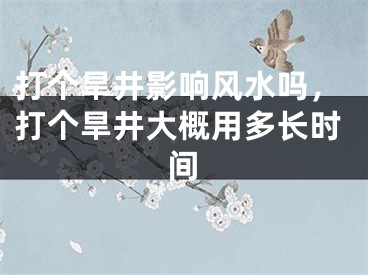 打个旱井影响风水吗，打个旱井大概用多长时间