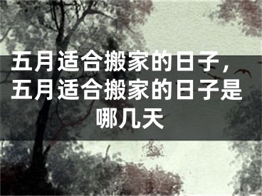 五月适合搬家的日子，五月适合搬家的日子是哪几天