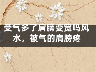 受气多了肩膀变宽吗风水，被气的肩膀疼