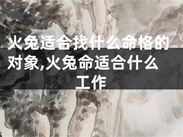 火兔适合找什么命格的对象,火兔命适合什么工作