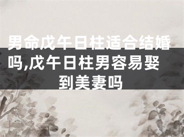 男命戊午日柱适合结婚吗,戊午日柱男容易娶到美妻吗