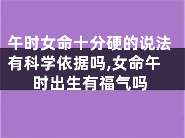 午时女命十分硬的说法有科学依据吗,女命午时出生有福气吗