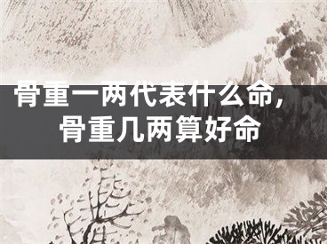 骨重一两代表什么命,骨重几两算好命