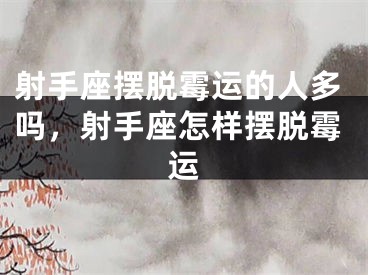 射手座摆脱霉运的人多吗，射手座怎样摆脱霉运