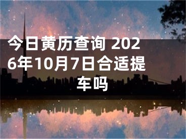 今日黄历查询 2026年10月7日合适提车吗