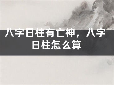 八字日柱有亡神,八字日柱怎么算