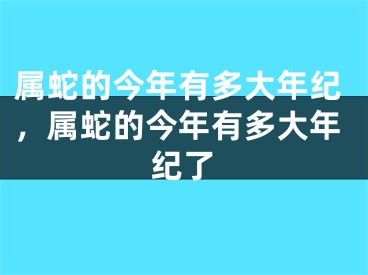 属蛇的今年有多大年纪，属蛇的今年有多大年纪了