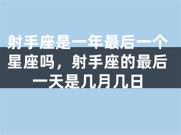 射手座是一年最后一个星座吗,射手座的最后一天是几月几日