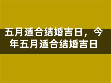 五月适合结婚吉日,今年五月适合结婚吉日