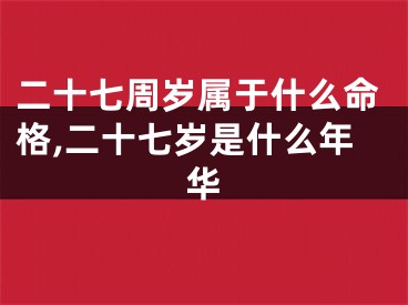 二十七周岁属于什么命格,二十七岁是什么年华