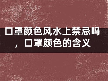 口罩颜色风水上禁忌吗，口罩颜色的含义